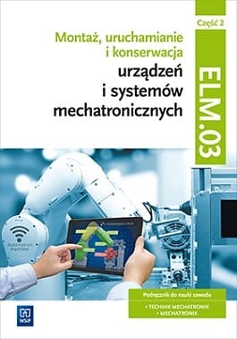 Montaż, uruchamianie i konserwacja urządzeń i systemów mechatronicznych. Część 2. Kwalifikacja ELM 03 EE.02. WSIP