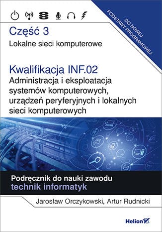 Lokalne sieci komputerowe. Część 3. Kwalifikacja INF.02. Administracja i eksploatacja systemów komputerowych, urządzeń peryferyjnych i lokalnych sieci komputerowych.